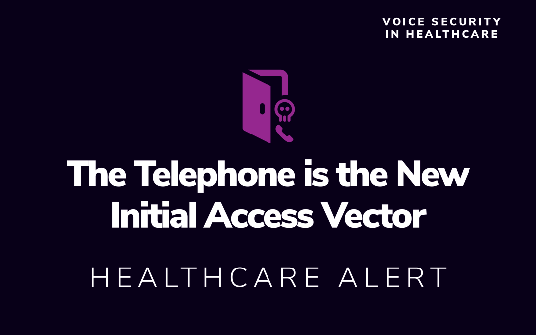 HEALTHCARE ALERT:  The Telephone is the New Initial Access Vector